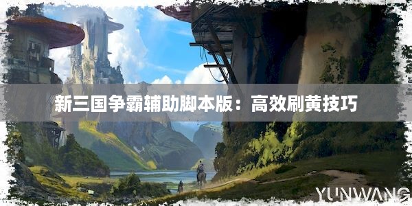 新三国争霸辅助脚本版：高效刷黄技巧