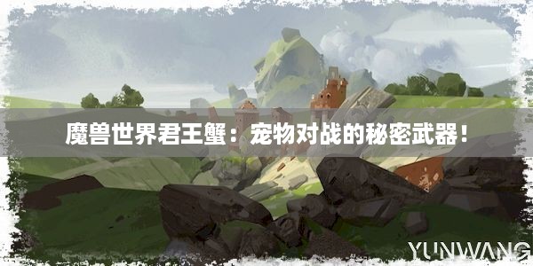 魔兽世界君王蟹：宠物对战的秘密武器！