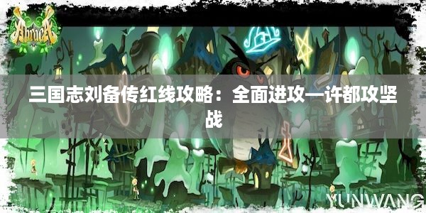 三国志刘备传红线攻略：全面进攻—许都攻坚战