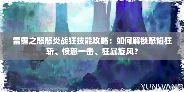 雷霆之怒怒炎战狂技能攻略：如何解锁怒焰狂斩、愤怒一击、狂暴旋风？