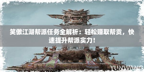 笑傲江湖帮派任务全解析：轻松赚取帮贡，快速提升帮派实力！