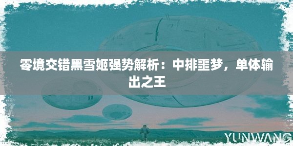 零境交错黑雪姬强势解析：中排噩梦，单体输出之王