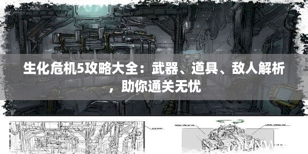 生化危机5攻略大全：武器、道具、敌人解析，助你通关无忧