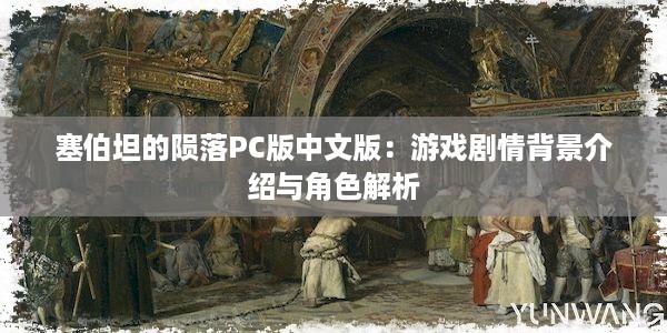 塞伯坦的陨落PC版中文版：游戏剧情背景介绍与角色解析