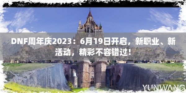 DNF周年庆2023：6月19日开启，新职业、新活动，精彩不容错过！