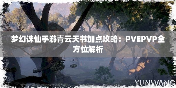 梦幻诛仙手游青云天书加点攻略：PVEPVP全方位解析