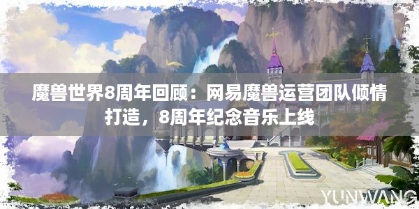 魔兽世界8周年回顾：网易魔兽运营团队倾情打造，8周年纪念音乐上线