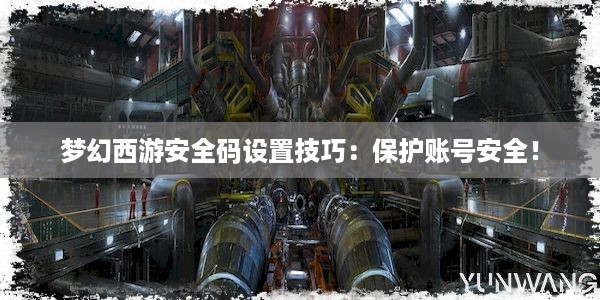 梦幻西游安全码设置技巧：保护账号安全！