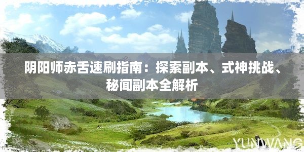 阴阳师赤舌速刷指南：探索副本、式神挑战、秘闻副本全解析