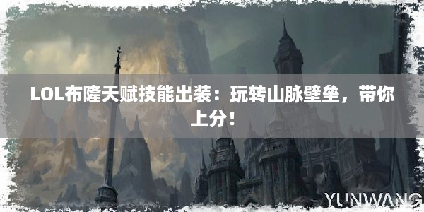 LOL布隆天赋技能出装：玩转山脉壁垒，带你上分！