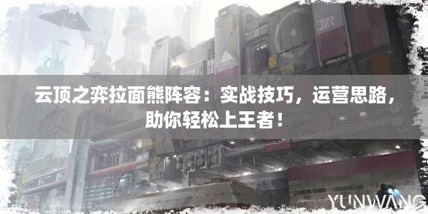 云顶之弈拉面熊阵容：实战技巧，运营思路，助你轻松上王者！