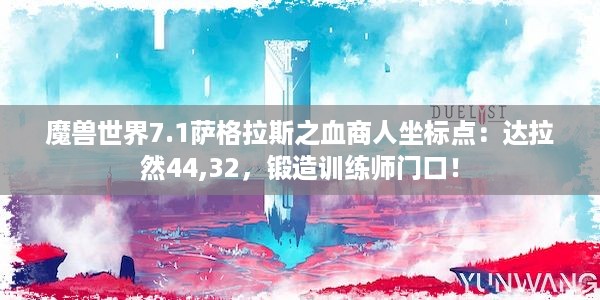 魔兽世界7.1萨格拉斯之血商人坐标点：达拉然44,32，锻造训练师门口！