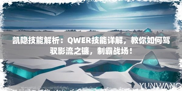 凯隐技能解析：QWER技能详解，教你如何驾驭影流之镰，制霸战场！