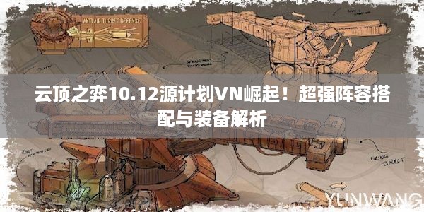 云顶之弈10.12源计划VN崛起！超强阵容搭配与装备解析