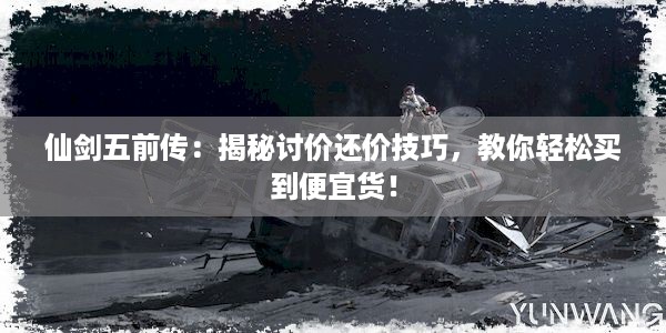 仙剑五前传：揭秘讨价还价技巧，教你轻松买到便宜货！