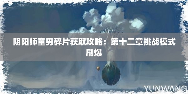 阴阳师童男碎片获取攻略：第十二章挑战模式刷爆