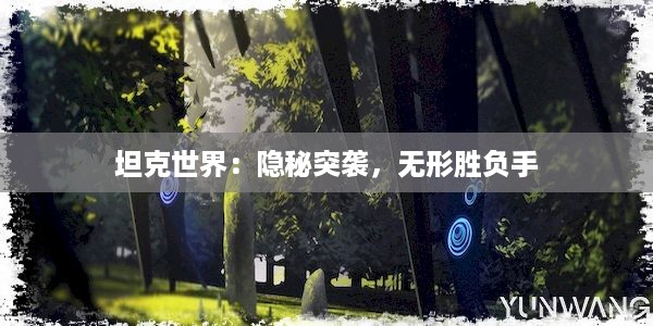 坦克世界：隐秘突袭，无形胜负手