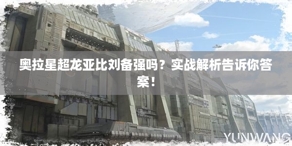 奥拉星超龙亚比刘备强吗？实战解析告诉你答案！