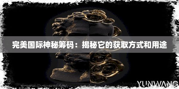 完美国际神秘筹码：揭秘它的获取方式和用途