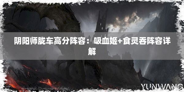 阴阳师胧车高分阵容：吸血姬+食灵吞阵容详解