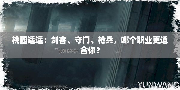 桃园遥遥：剑客、守门、枪兵，哪个职业更适合你？