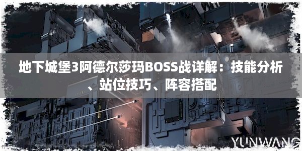 地下城堡3阿德尔莎玛BOSS战详解：技能分析、站位技巧、阵容搭配