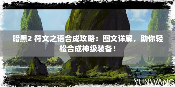 暗黑2 符文之语合成攻略：图文详解，助你轻松合成神级装备！