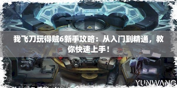 我飞刀玩得贼6新手攻略：从入门到精通，教你快速上手！