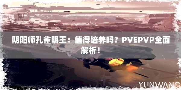 阴阳师孔雀明王：值得培养吗？PVEPVP全面解析！