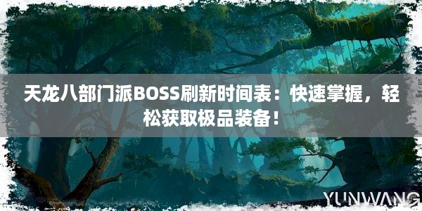 天龙八部门派BOSS刷新时间表：快速掌握，轻松获取极品装备！