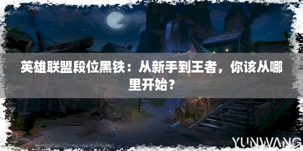 英雄联盟段位黑铁：从新手到王者，你该从哪里开始？