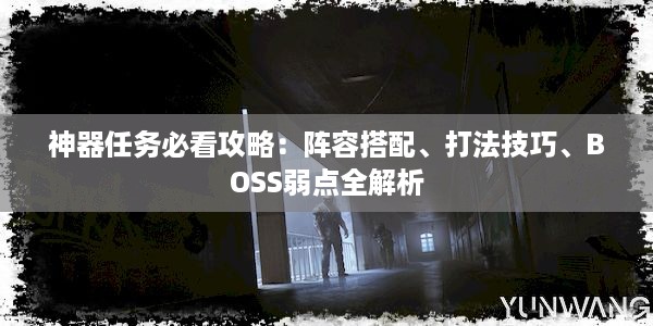 神器任务必看攻略：阵容搭配、打法技巧、BOSS弱点全解析