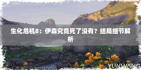 生化危机8：伊森究竟死了没有？结局细节解析