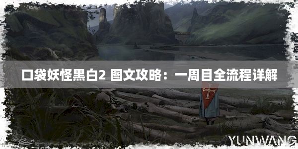 口袋妖怪黑白2 图文攻略：一周目全流程详解