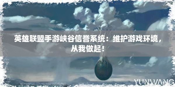 英雄联盟手游峡谷信誉系统：维护游戏环境，从我做起！