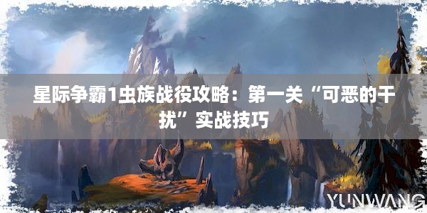 星际争霸1虫族战役攻略：第一关“可恶的干扰”实战技巧