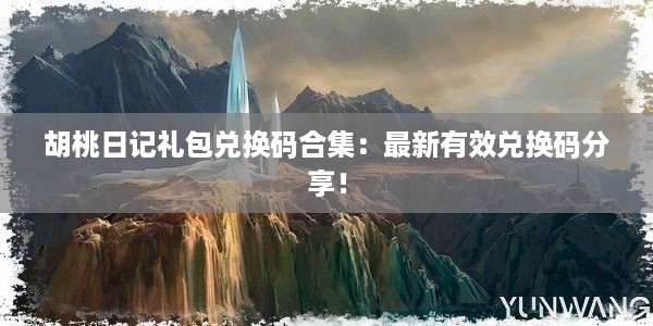 胡桃日记礼包兑换码合集：最新有效兑换码分享！