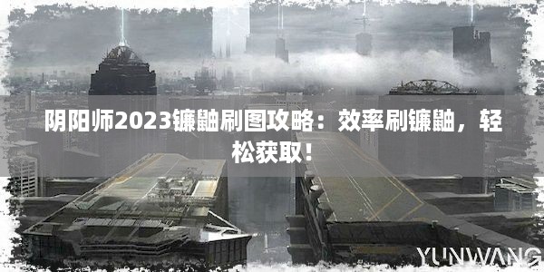 阴阳师2023镰鼬刷图攻略：效率刷镰鼬，轻松获取！