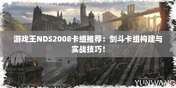 游戏王NDS2008卡组推荐：剑斗卡组构建与实战技巧！