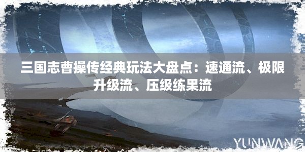 三国志曹操传经典玩法大盘点：速通流、极限升级流、压级练果流