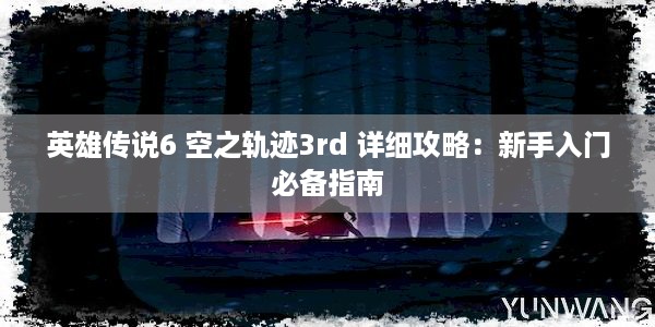 英雄传说6 空之轨迹3rd 详细攻略：新手入门必备指南