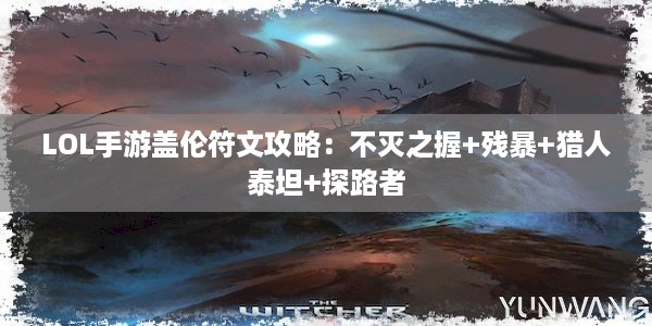 LOL手游盖伦符文攻略：不灭之握+残暴+猎人泰坦+探路者