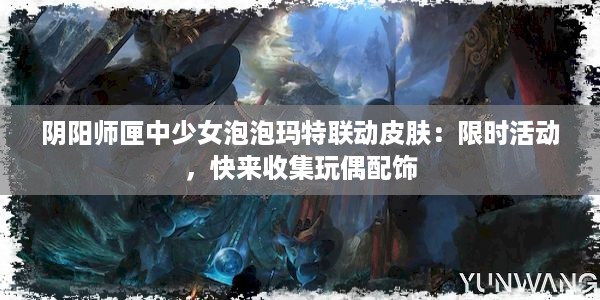 阴阳师匣中少女泡泡玛特联动皮肤：限时活动，快来收集玩偶配饰