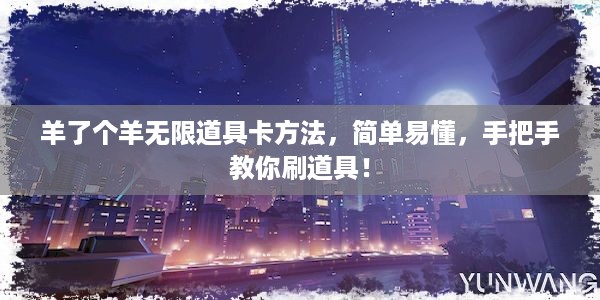 羊了个羊无限道具卡方法，简单易懂，手把手教你刷道具！