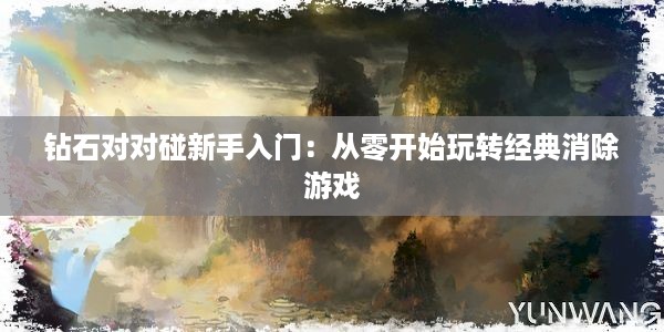 钻石对对碰新手入门：从零开始玩转经典消除游戏