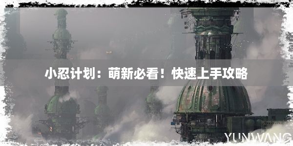 小忍计划：萌新必看！快速上手攻略