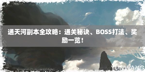 通天河副本全攻略：通关秘诀、BOSS打法、奖励一览！