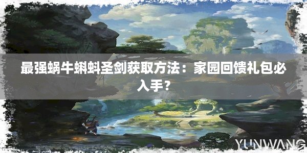 最强蜗牛蝌蚪圣剑获取方法：家园回馈礼包必入手？