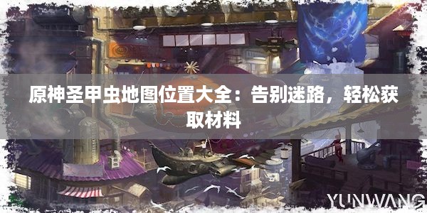 原神圣甲虫地图位置大全：告别迷路，轻松获取材料