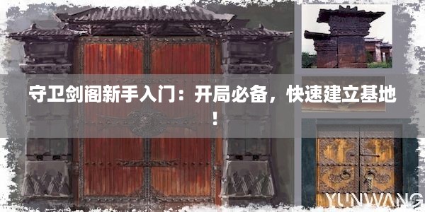 守卫剑阁新手入门：开局必备，快速建立基地！